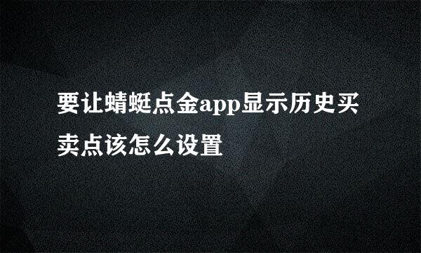 要让蜻蜓点金app显示历史买卖点该怎么设置