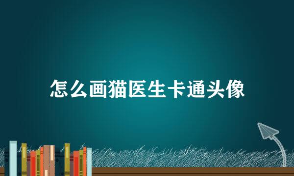 怎么画猫医生卡通头像