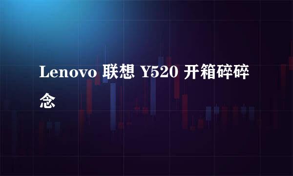 Lenovo 联想 Y520 开箱碎碎念