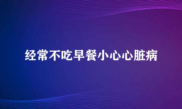 经常不吃早餐小心心脏病