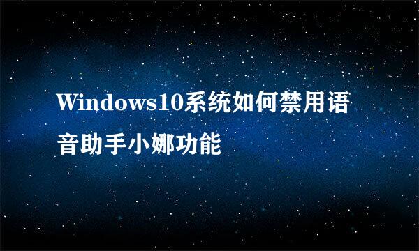 Windows10系统如何禁用语音助手小娜功能