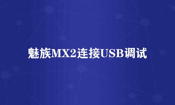 魅族MX2连接USB调试