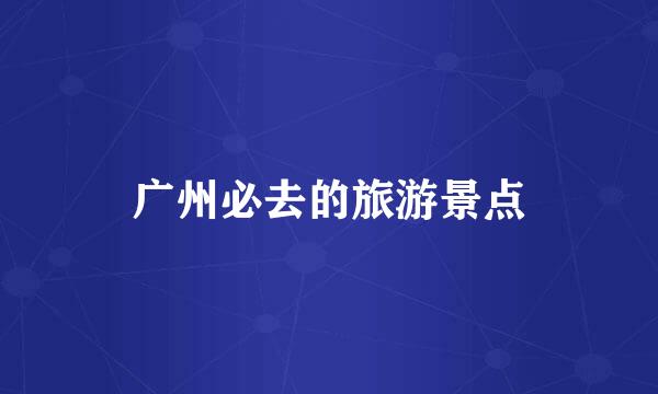 广州必去的旅游景点