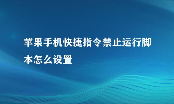 苹果手机快捷指令禁止运行脚本怎么设置