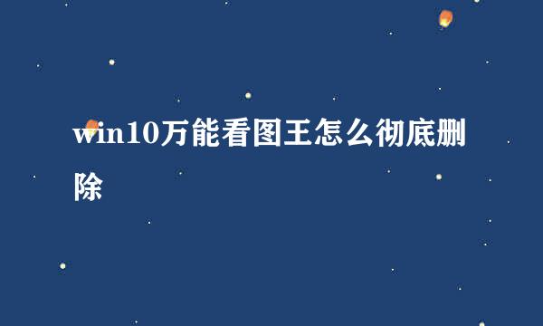 win10万能看图王怎么彻底删除