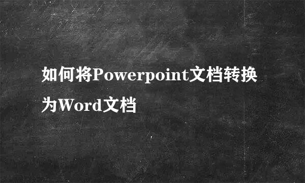 如何将Powerpoint文档转换为Word文档