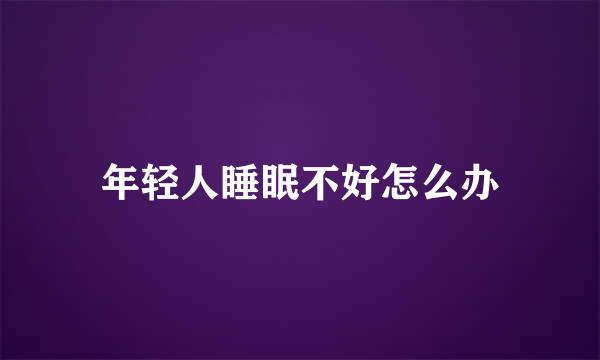 年轻人睡眠不好怎么办