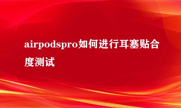 airpodspro如何进行耳塞贴合度测试