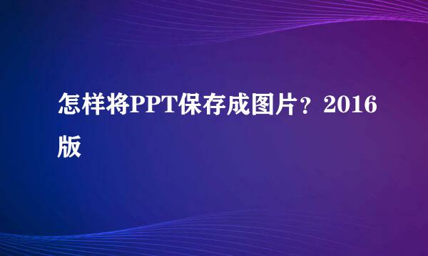 怎样将PPT保存成图片？2016版