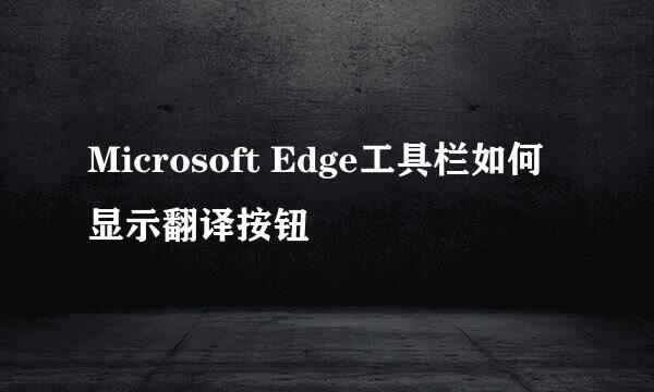 Microsoft Edge工具栏如何显示翻译按钮