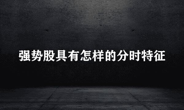 强势股具有怎样的分时特征