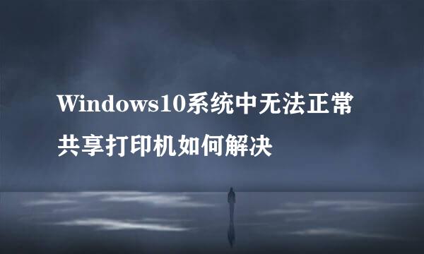 Windows10系统中无法正常共享打印机如何解决