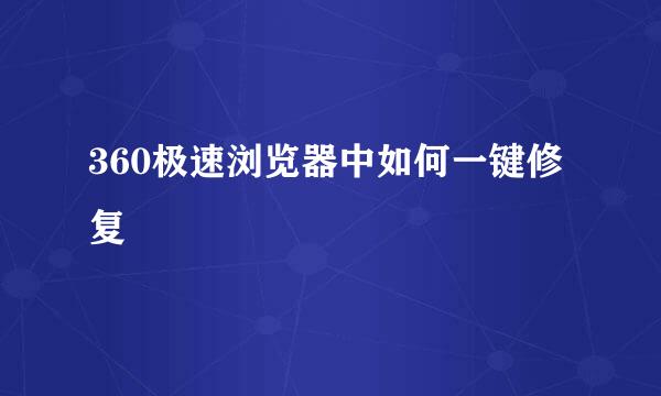 360极速浏览器中如何一键修复