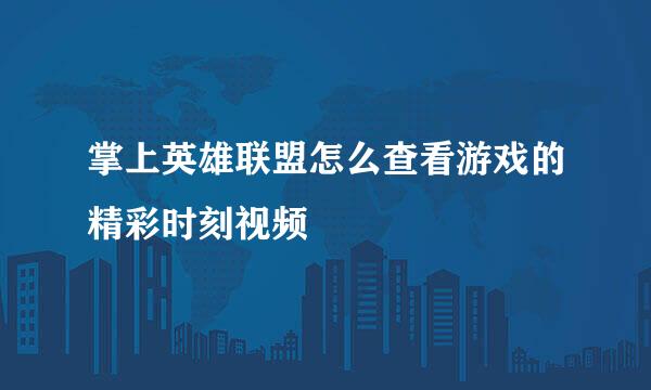 掌上英雄联盟怎么查看游戏的精彩时刻视频