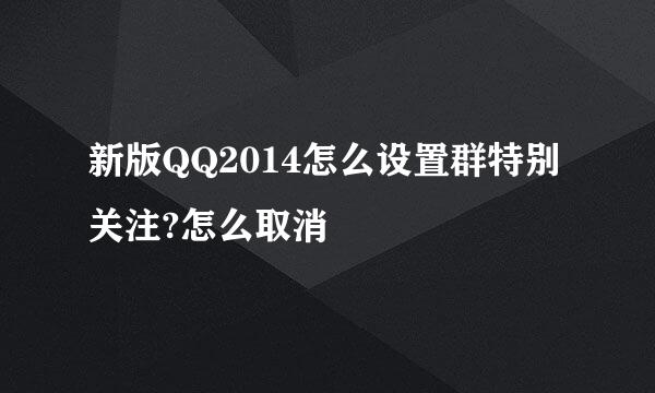 新版QQ2014怎么设置群特别关注?怎么取消