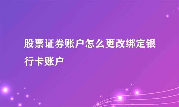股票证券账户怎么更改绑定银行卡账户