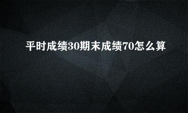 平时成绩30期末成绩70怎么算