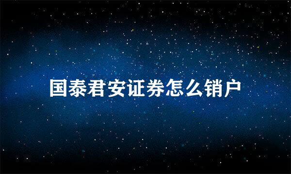 国泰君安证券怎么销户