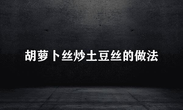 胡萝卜丝炒土豆丝的做法