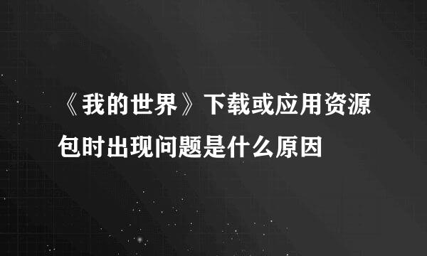 《我的世界》下载或应用资源包时出现问题是什么原因