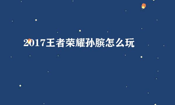 2017王者荣耀孙膑怎么玩
