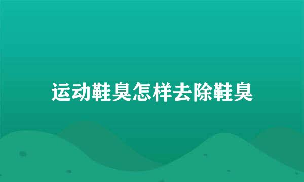 运动鞋臭怎样去除鞋臭