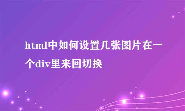 html中如何设置几张图片在一个div里来回切换