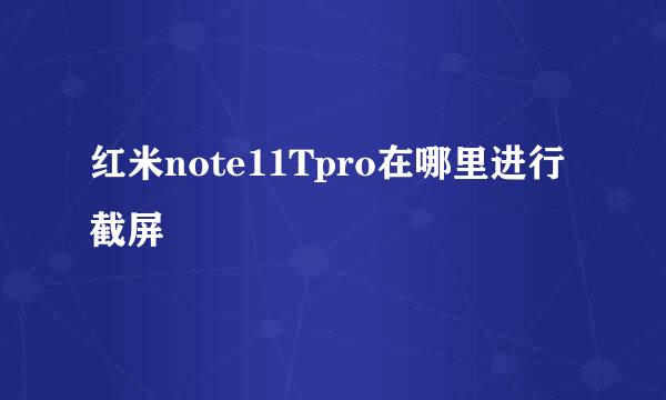 红米note11Tpro在哪里进行截屏