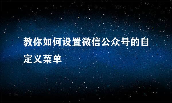 教你如何设置微信公众号的自定义菜单