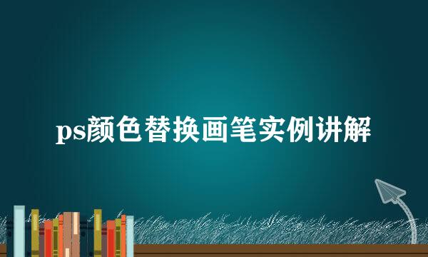 ps颜色替换画笔实例讲解