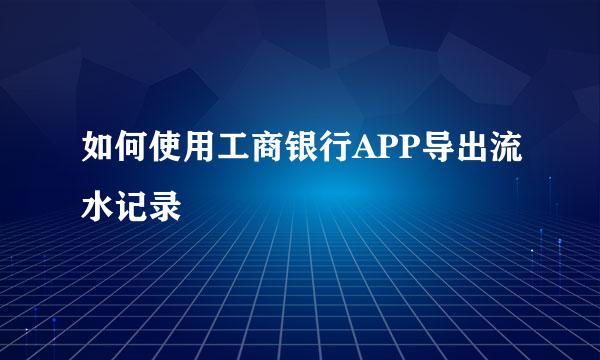 如何使用工商银行APP导出流水记录