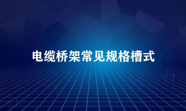 电缆桥架常见规格槽式