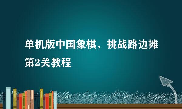单机版中国象棋，挑战路边摊第2关教程