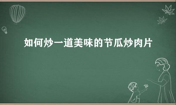 如何炒一道美味的节瓜炒肉片