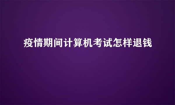 疫情期间计算机考试怎样退钱