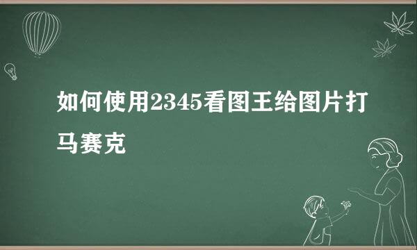 如何使用2345看图王给图片打马赛克