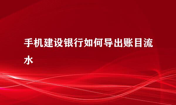 手机建设银行如何导出账目流水