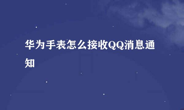 华为手表怎么接收QQ消息通知