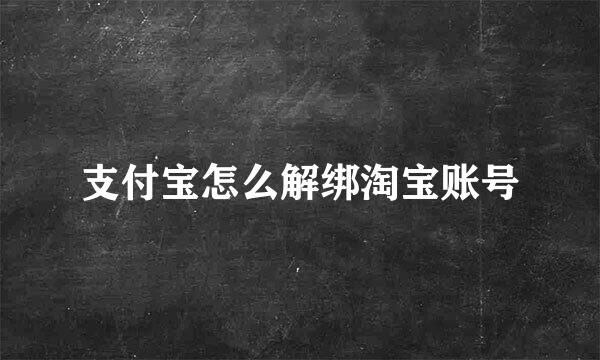 支付宝怎么解绑淘宝账号