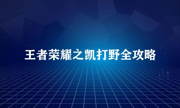 王者荣耀之凯打野全攻略
