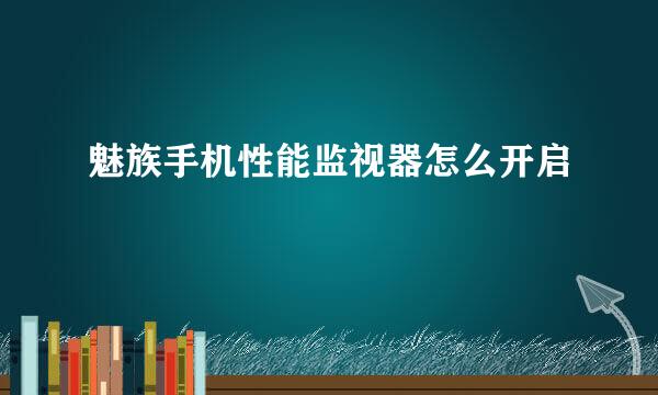 魅族手机性能监视器怎么开启
