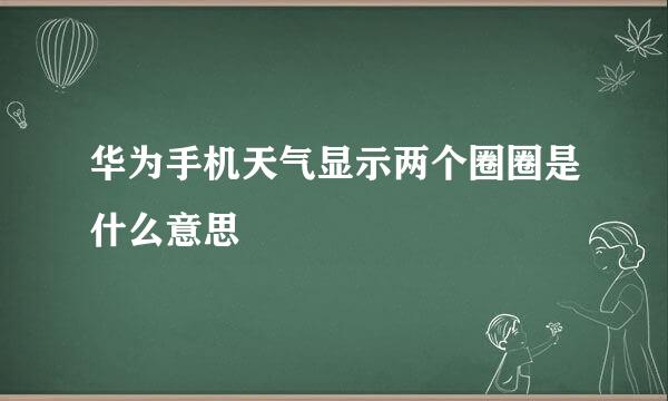华为手机天气显示两个圈圈是什么意思