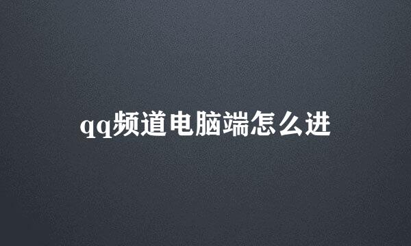 qq频道电脑端怎么进