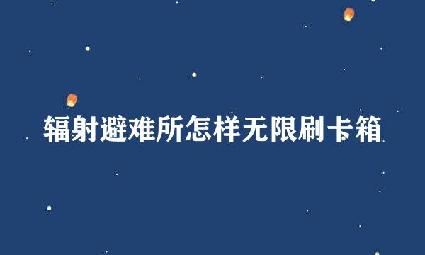 辐射避难所怎样无限刷卡箱