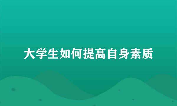 大学生如何提高自身素质