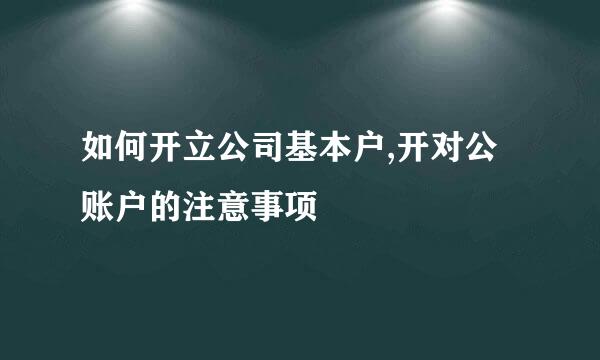 如何开立公司基本户,开对公账户的注意事项