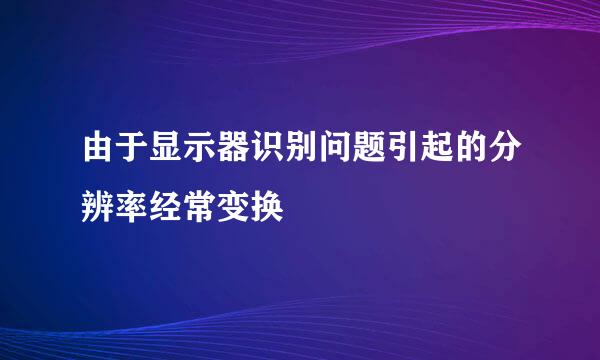 由于显示器识别问题引起的分辨率经常变换