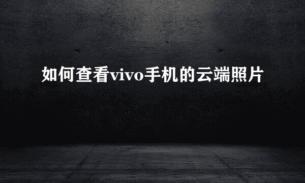 如何查看vivo手机的云端照片