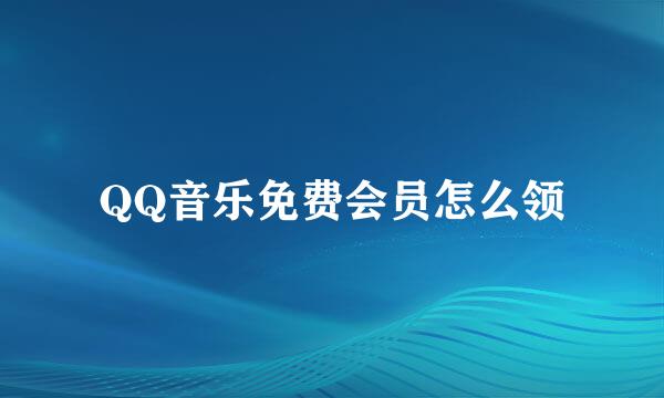 QQ音乐免费会员怎么领
