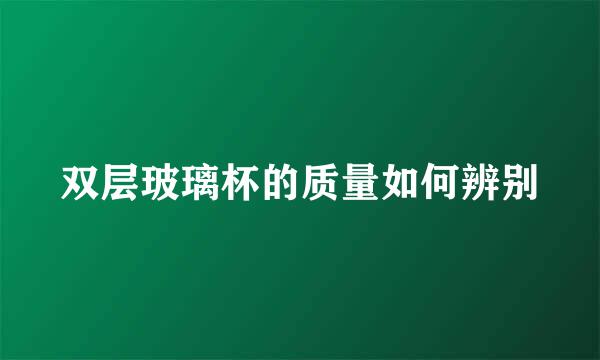 双层玻璃杯的质量如何辨别